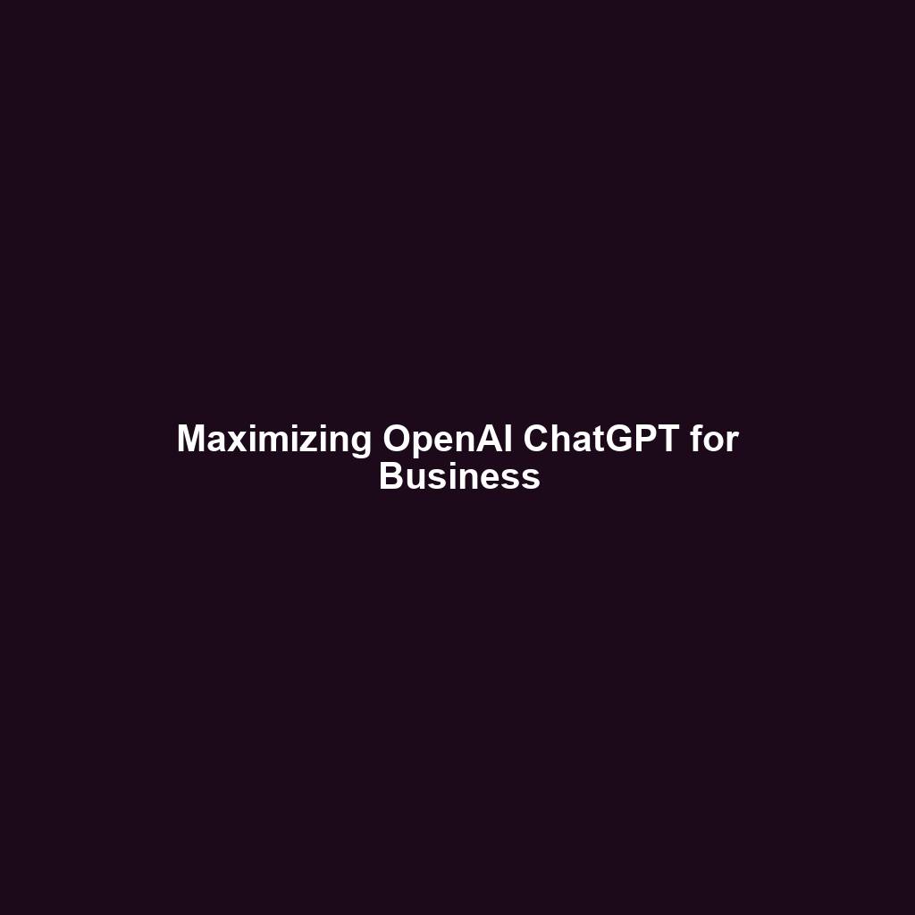 Maximizing OpenAI ChatGPT for Business