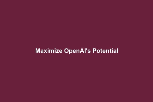 Maximize OpenAI's Potential