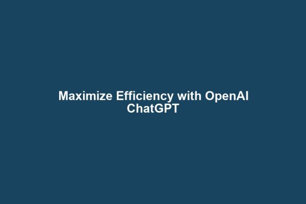 Maximize Efficiency with OpenAI ChatGPT