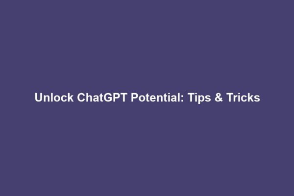 Unlock ChatGPT Potential: Tips & Tricks