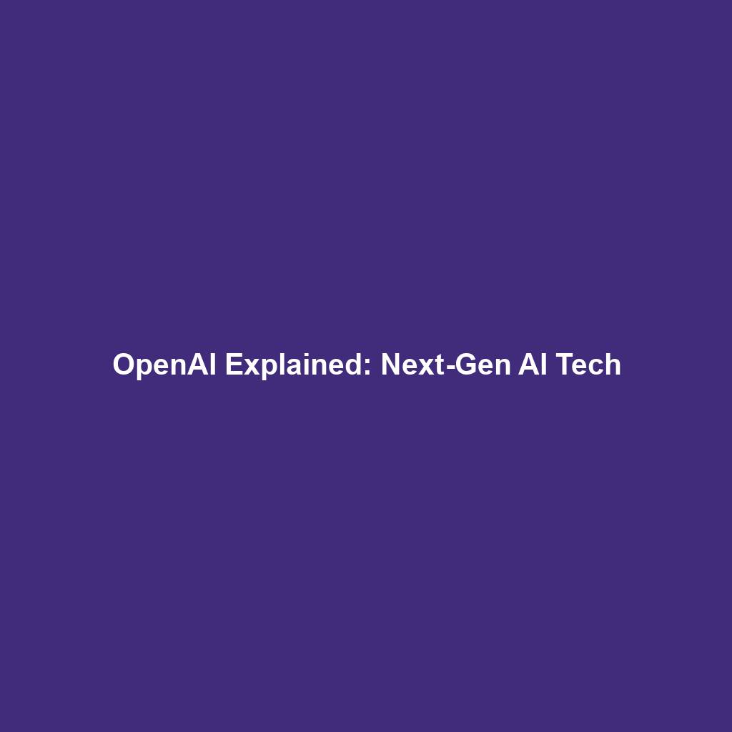 OpenAI Explained: Next-Gen AI Tech