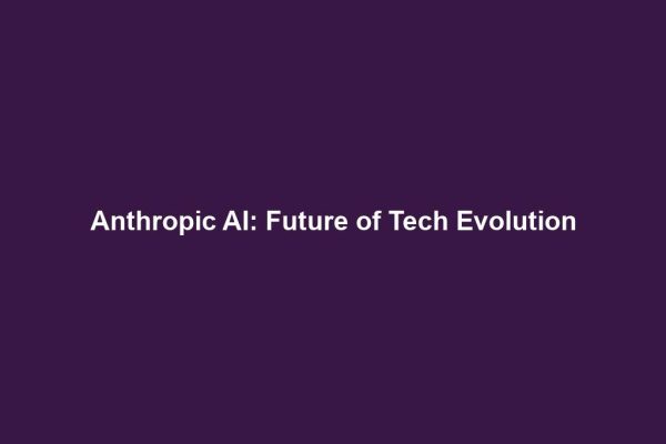 Anthropic AI: Future of Tech Evolution