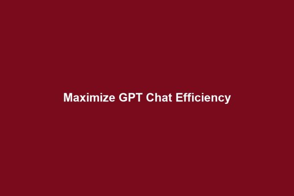 Maximize GPT Chat Efficiency