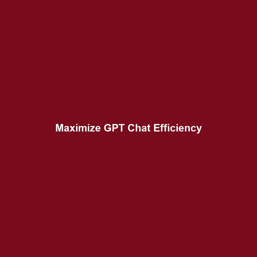 Maximize GPT Chat Efficiency