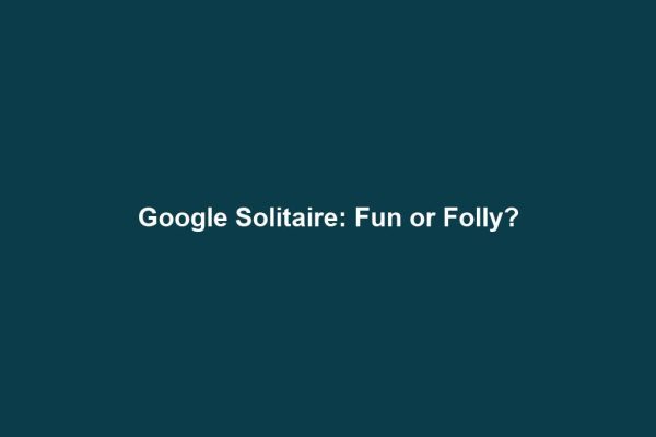 Google Solitaire: Fun or Folly?