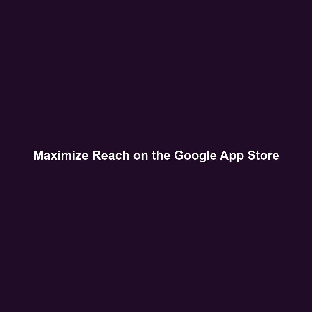 Maximize Reach on the Google App Store