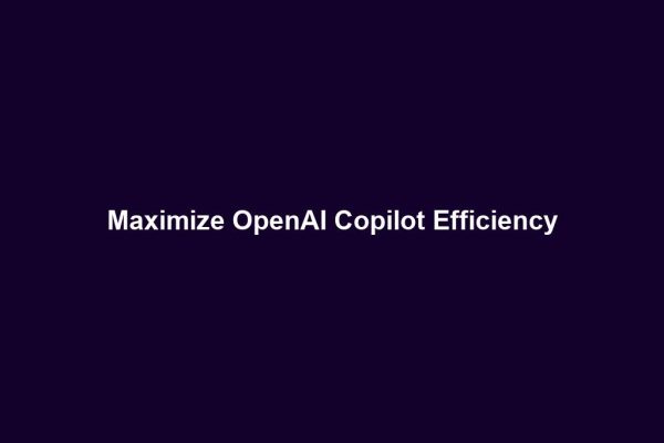 Maximize OpenAI Copilot Efficiency