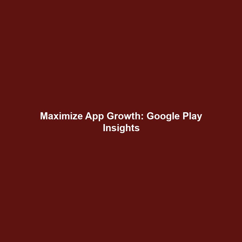 Maximize App Growth: Google Play Insights