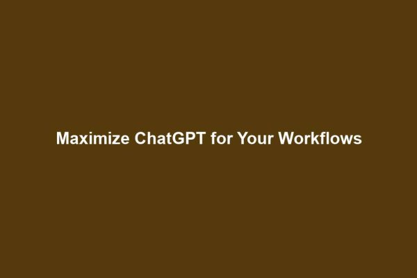 Maximize ChatGPT for Your Workflows