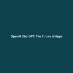 OpenAI ChatGPT: The Future of Apps