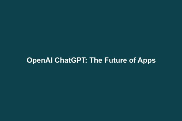 OpenAI ChatGPT: The Future of Apps