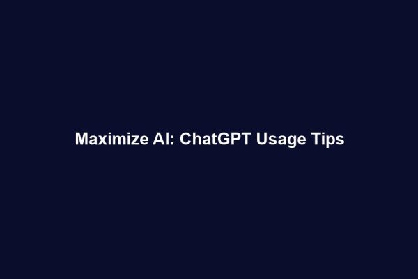 Maximize AI: ChatGPT Usage Tips