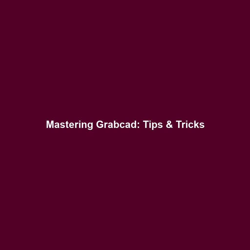 Mastering Grabcad: Tips & Tricks