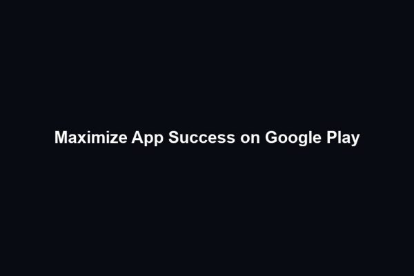 Maximize App Success on Google Play