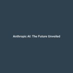 Anthropic AI: The Future Unveiled