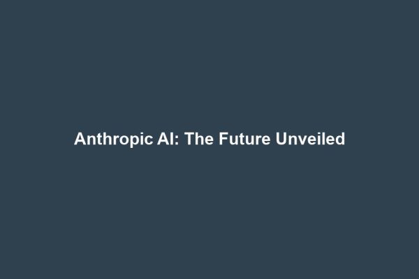 Anthropic AI: The Future Unveiled