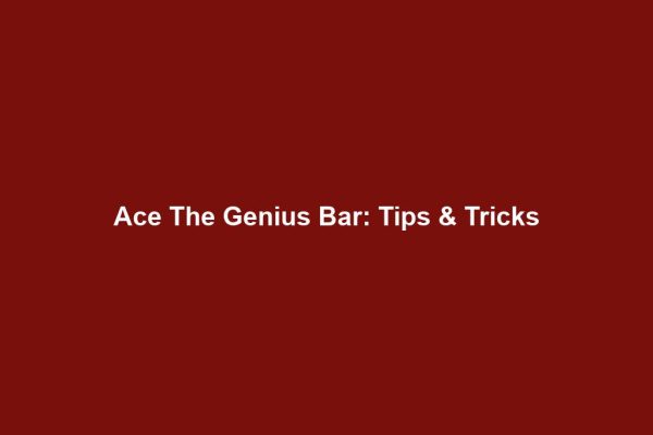 Ace The Genius Bar: Tips & Tricks