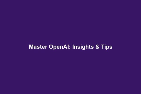 Master OpenAI: Insights & Tips