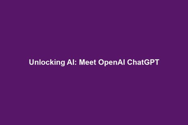 Unlocking AI: Meet OpenAI ChatGPT