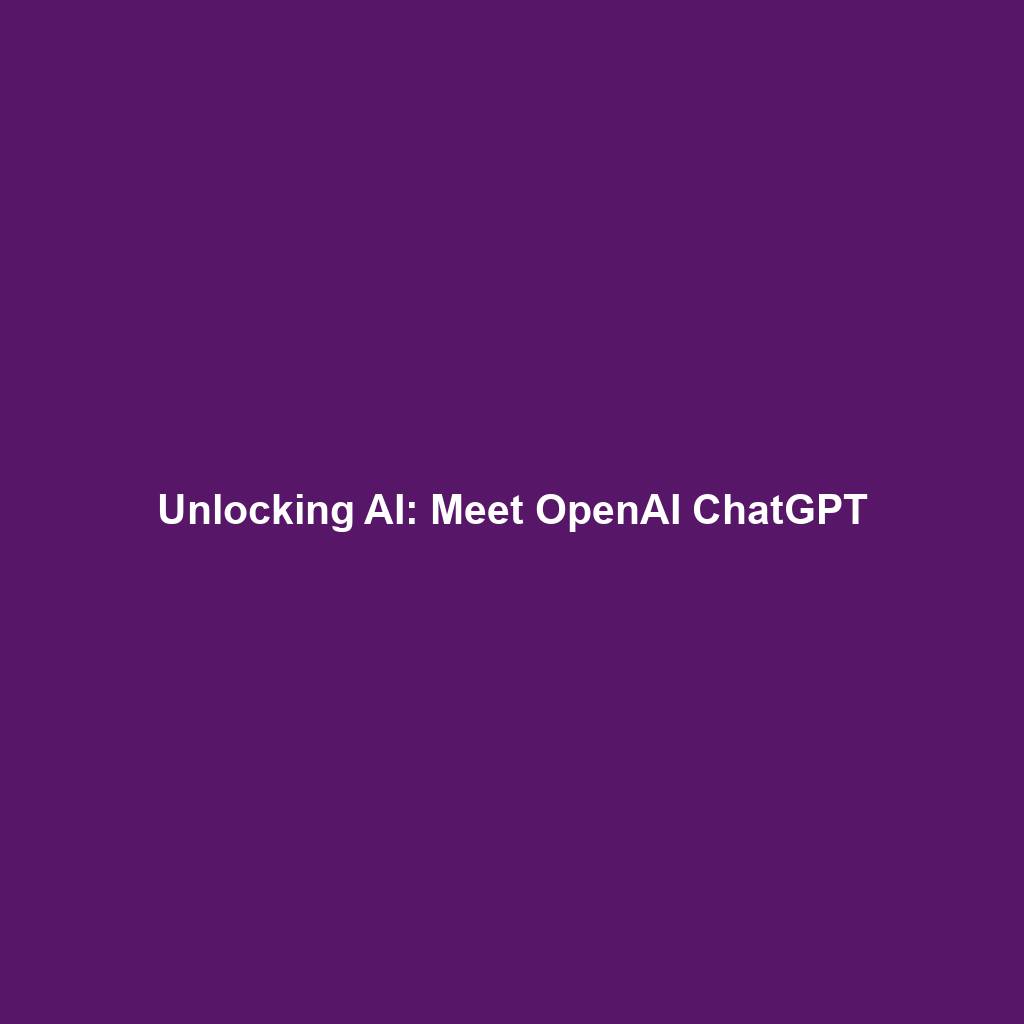 Unlocking AI: Meet OpenAI ChatGPT