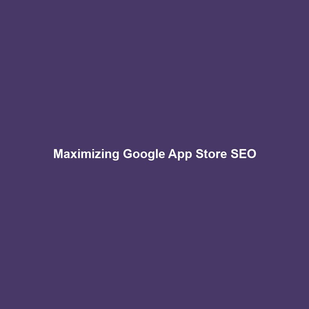 Maximizing Google App Store SEO