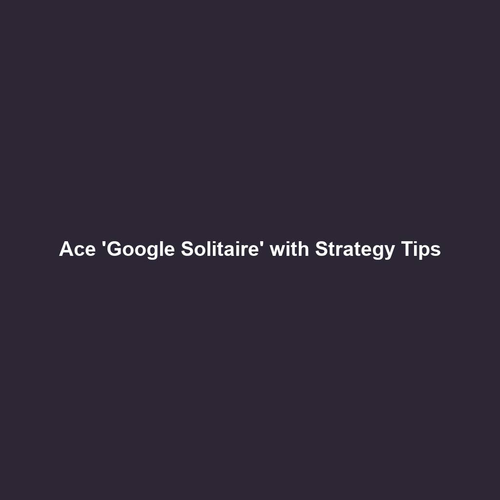 Ace 'Google Solitaire' with Strategy Tips