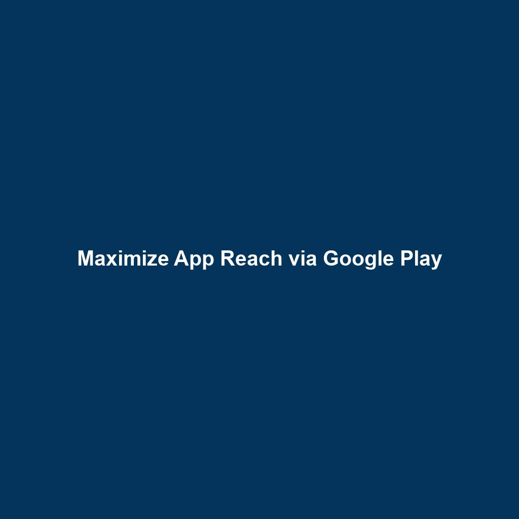 Maximize App Reach via Google Play