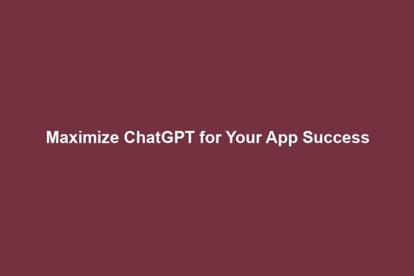 Maximize ChatGPT for Your App Success