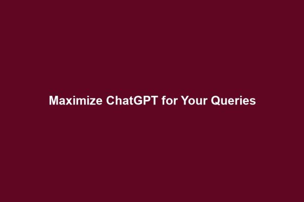 Maximize ChatGPT for Your Queries