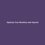 Optimize Your Workflow with OpenAI