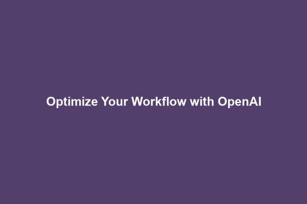 Optimize Your Workflow with OpenAI