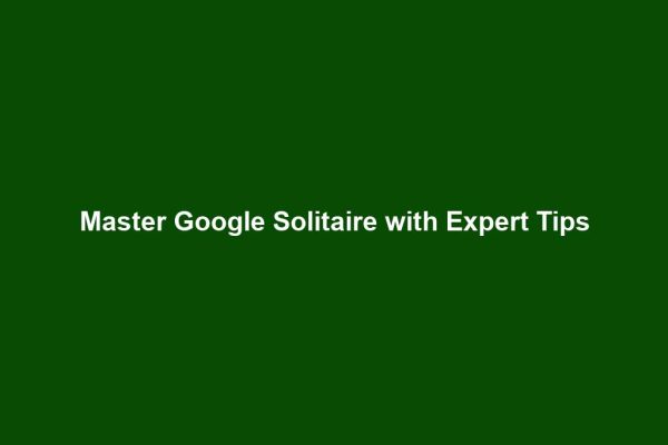 Master Google Solitaire with Expert Tips