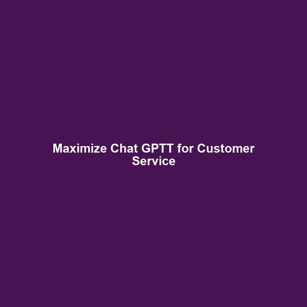 Maximize Chat GPTT for Customer Service