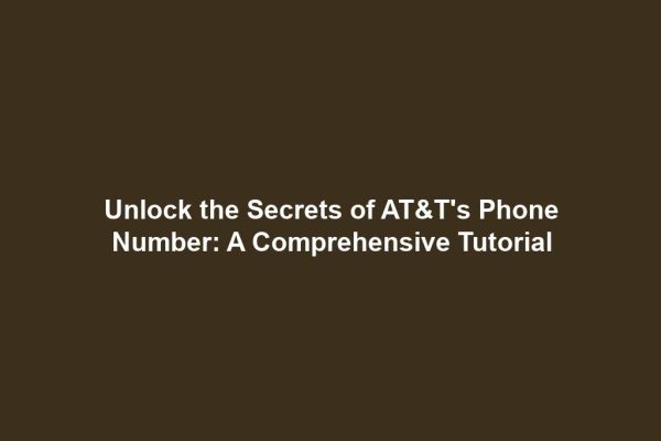Unlock the Secrets of AT&T's Phone Number: A Comprehensive Tutorial