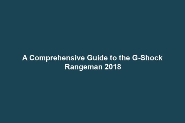 A Comprehensive Guide to the G-Shock Rangeman 2018