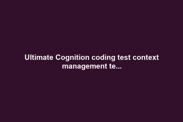 Ultimate Cognition coding test context management te… Ultimate Cognition coding test context management te...