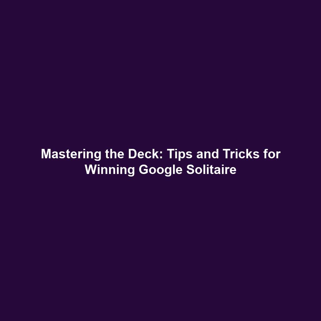 Mastering the Deck: Tips and Tricks for Winning Google Solitaire