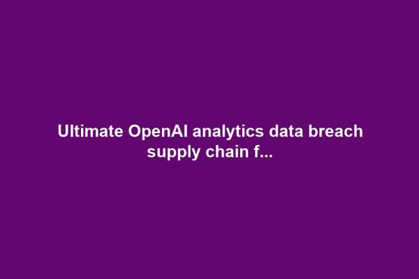 Ultimate OpenAI analytics data breach supply chain f...