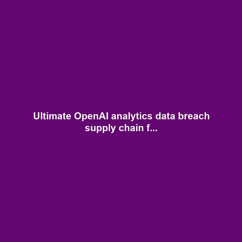 Ultimate OpenAI analytics data breach supply chain f...