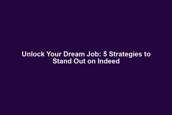 Unlock Your Dream Job: 5 Strategies to Stand Out on Indeed