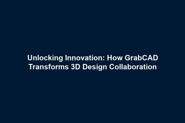 Unlocking Innovation: How GrabCAD Transforms 3D Design Collaboration