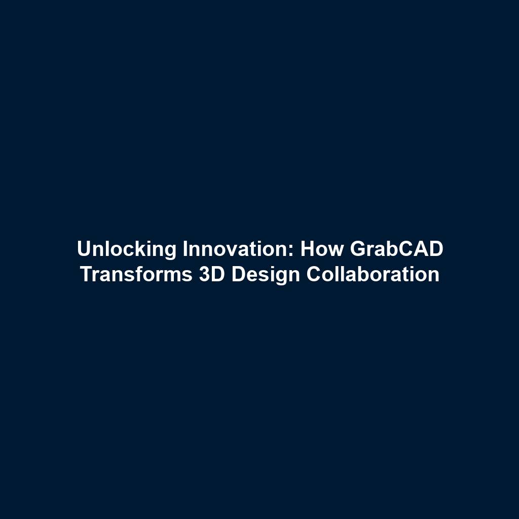 Unlocking Innovation: How GrabCAD Transforms 3D Design Collaboration