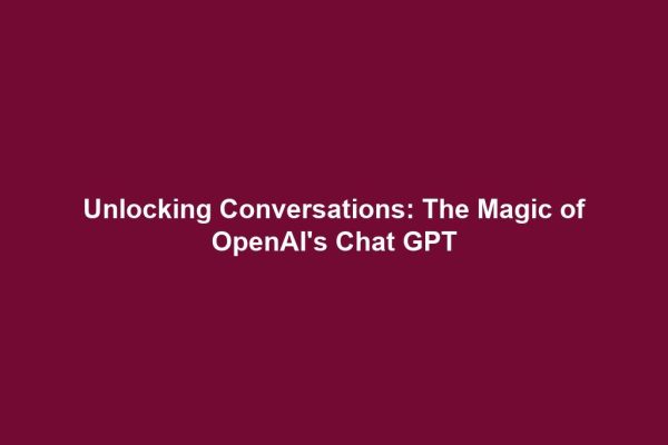 Unlocking Conversations: The Magic of OpenAI's Chat GPT
