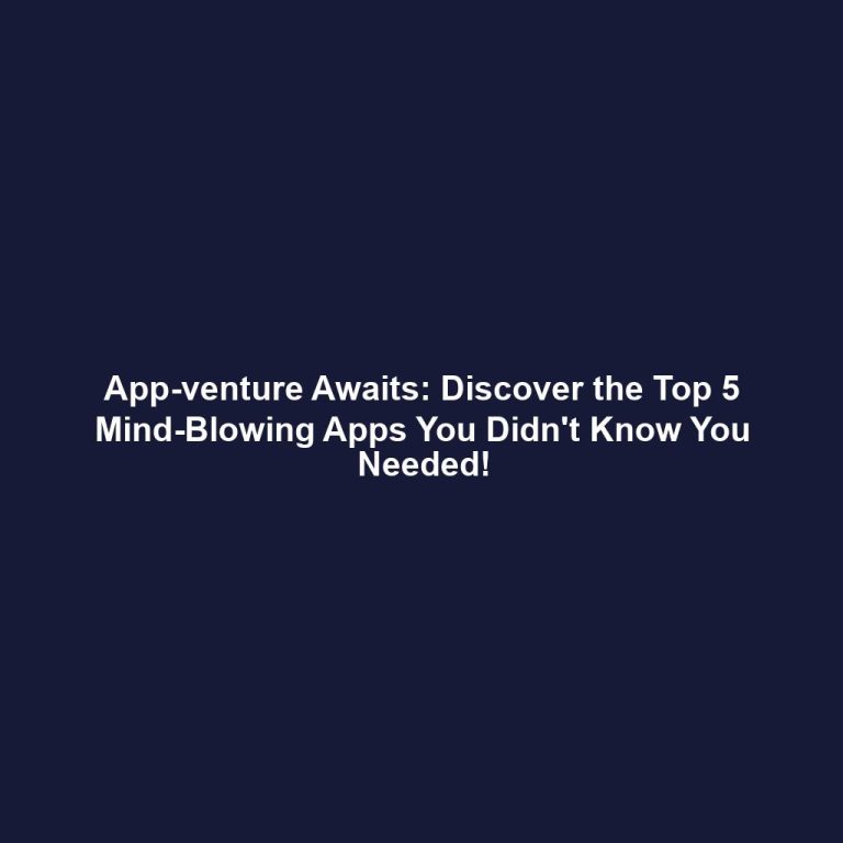 App-venture Awaits: Discover the Top 5 Mind-Blowing Apps You Didn't Know You Needed!