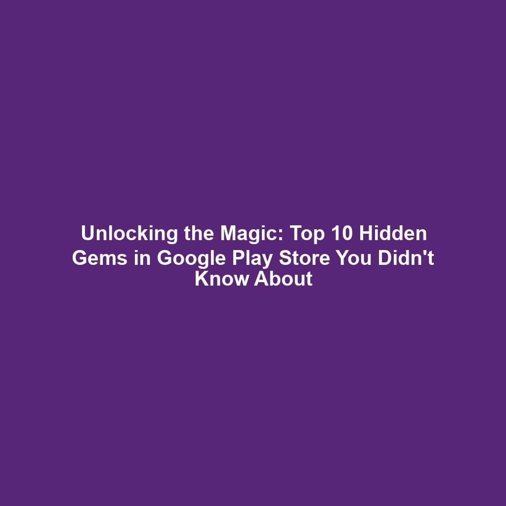 Unlocking the Magic: Top 10 Hidden Gems in Google Play Store You Didn't Know About
