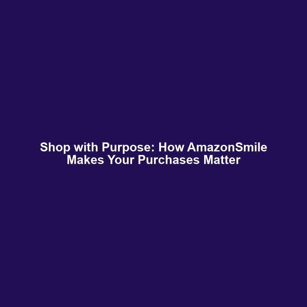 Shop with Purpose: How AmazonSmile Makes Your Purchases Matter