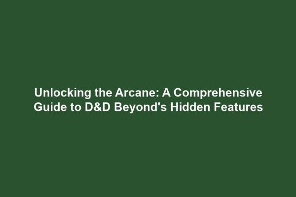 Unlocking the Arcane: A Comprehensive Guide to D&D Beyond's Hidden Features