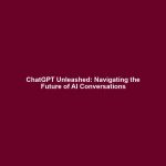 ChatGPT Unleashed: Navigating the Future of AI Conversations
