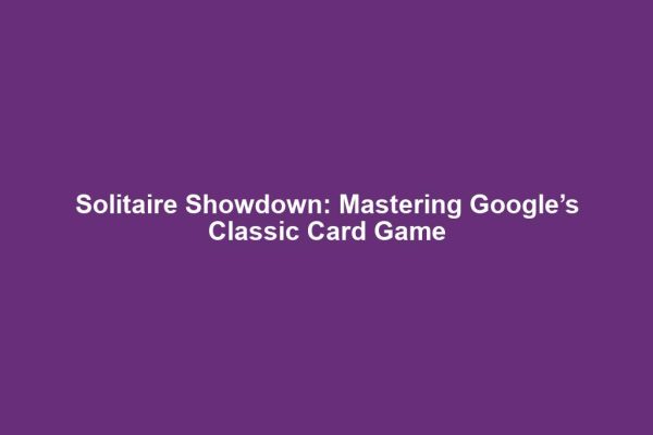 Solitaire Showdown: Mastering Google’s Classic Card Game