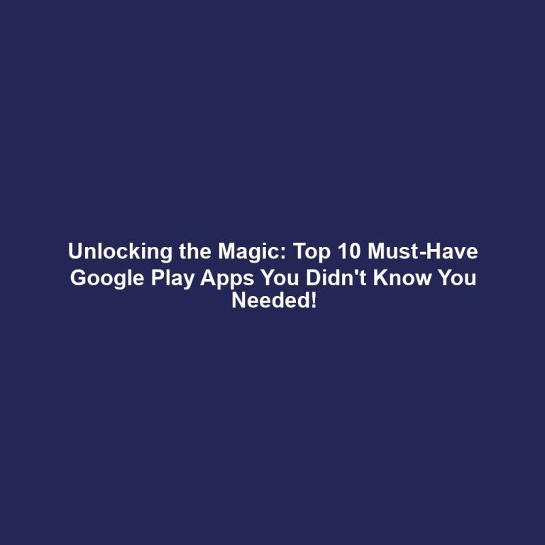Unlocking the Magic: Top 10 Must-Have Google Play Apps You Didn't Know You Needed!